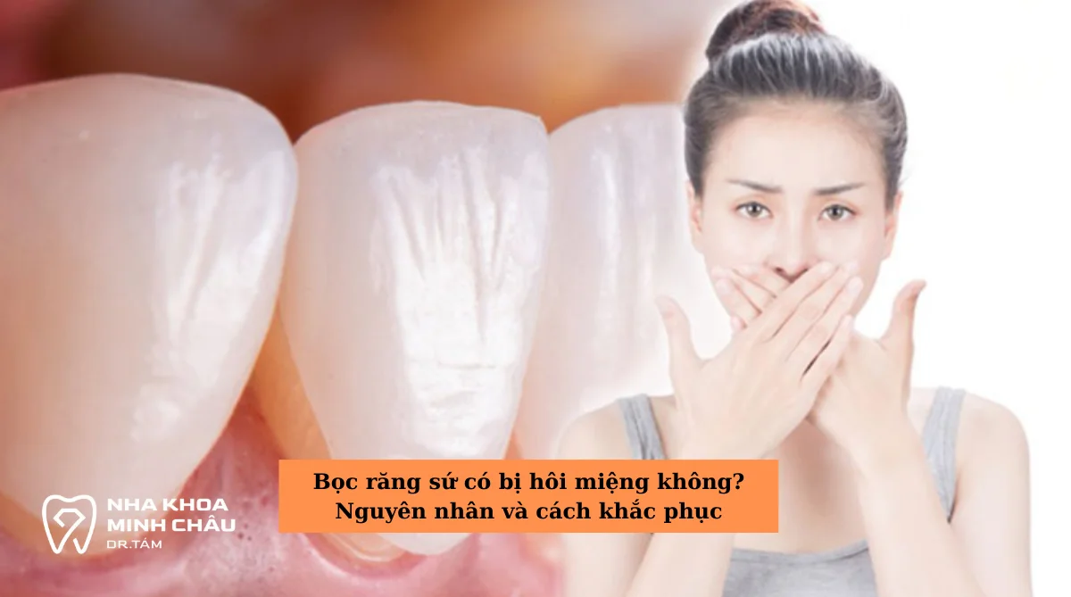 Bọc răng sứ có bị hôi miệng không? Nguyên nhân và cách khắc phục