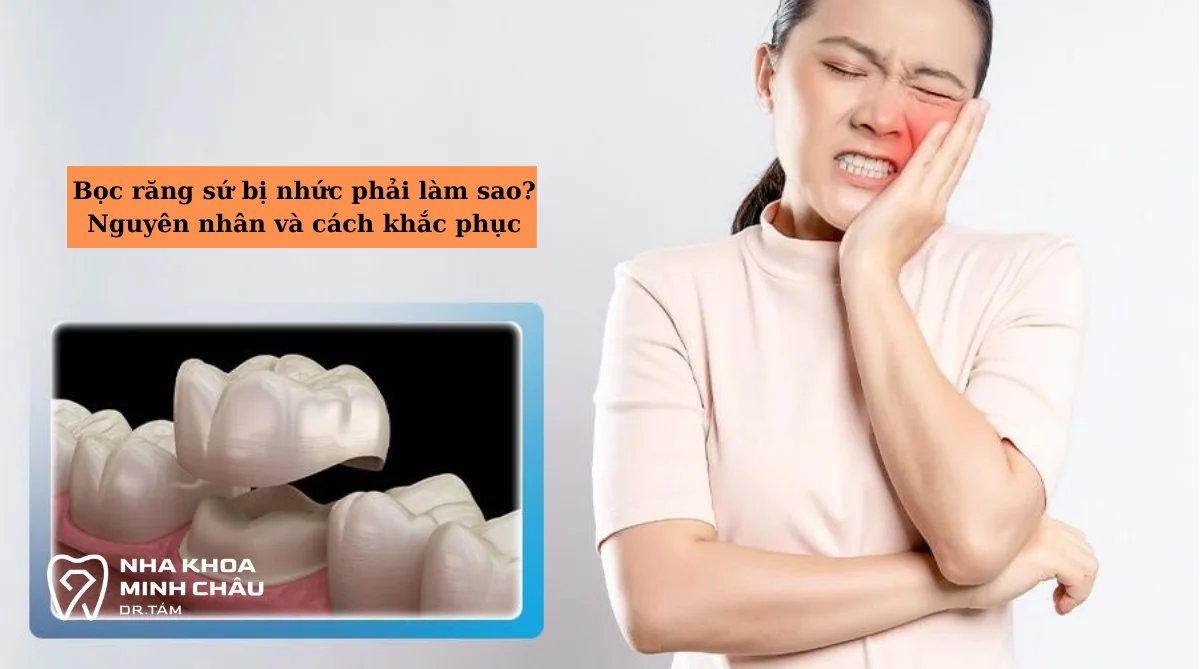 Bọc răng sứ bị nhức phải làm sao? Nguyên nhân & cách xử lý